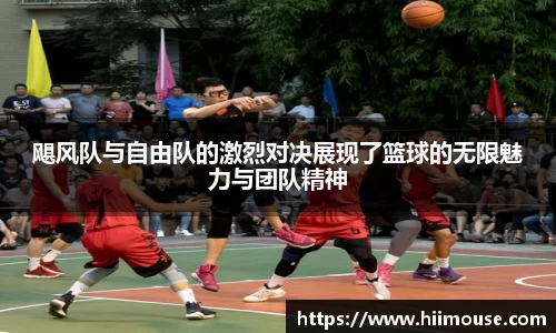 飓风队与自由队的激烈对决展现了篮球的无限魅力与团队精神
